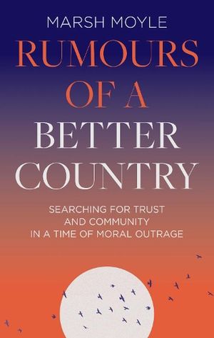 Cover Art for 9781789744675, Rumours of a Better Country: Searching for Trust and Community in a Time of Moral Outrage by Marsh Moyle