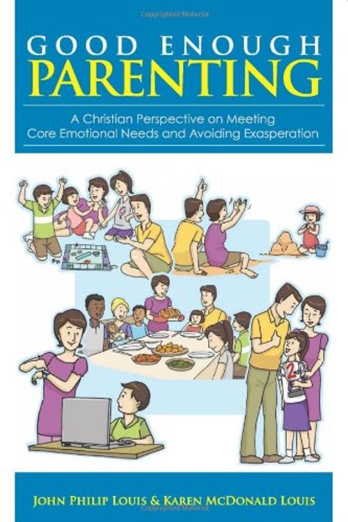 Cover Art for 9789810719715, Good Enough Parenting: A Christian Perspective on Meeting Core Emotional Needs and Avoiding Exasperation by John Philip Louis, Karen McDonald Louis