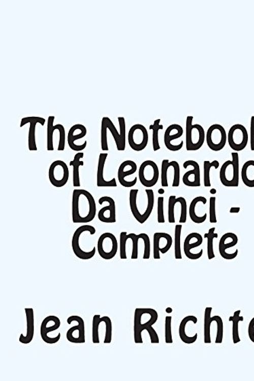 Cover Art for 9781456455033, The Notebooks of Leonardo Da Vinci  Complete by Jean Paul Richter