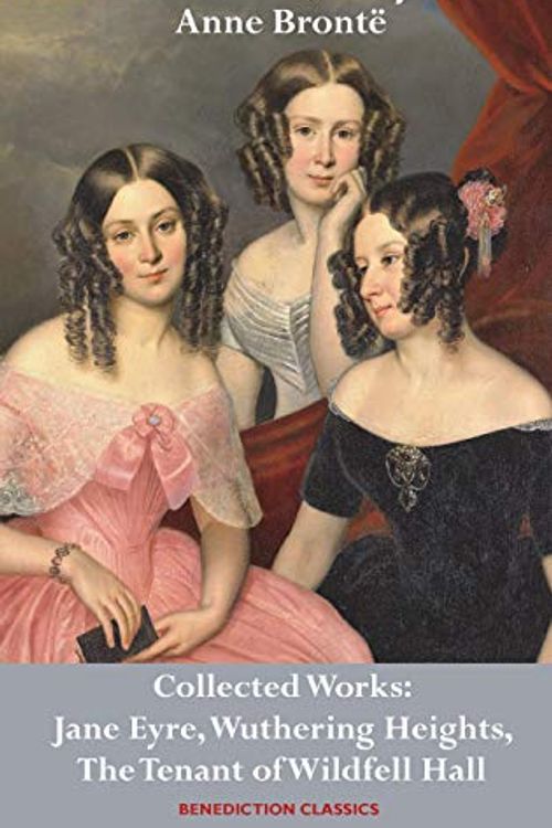 Cover Art for 9781789430080, Charlotte Brontë, Emily Brontë and Anne Brontë: Collected Works: Jane Eyre, Wuthering Heights, and The Tenant of Wildfell Hall by Charlotte Bronte