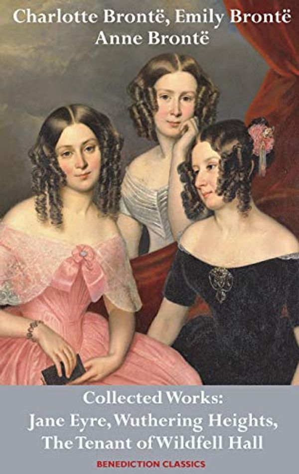 Cover Art for 9781789430080, Charlotte Brontë, Emily Brontë and Anne Brontë: Collected Works: Jane Eyre, Wuthering Heights, and The Tenant of Wildfell Hall by Charlotte Bronte