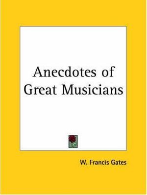 Cover Art for 9780766160910, Anecdotes of Great Musicians (1897) by W. Francis Gates
