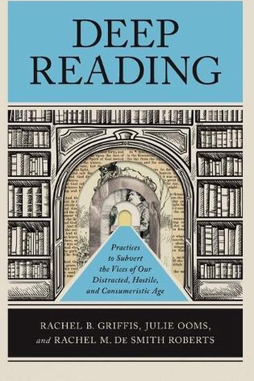 Cover Art for 9781540967749, Deep Reading: Practices to Subvert the Vices of Our Distracted, Hostile, and Consumeristic Age by Rachel B. Griffis