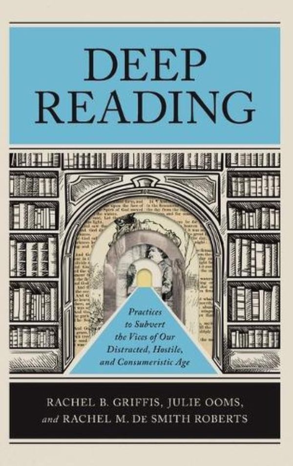 Cover Art for 9781540967749, Deep Reading: Practices to Subvert the Vices of Our Distracted, Hostile, and Consumeristic Age by Rachel B. Griffis