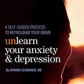 Cover Art for B0743PT8FV, Unlearn Your Anxiety and Depression: A self-guided process to reprogram your brain by Howard Schubiner