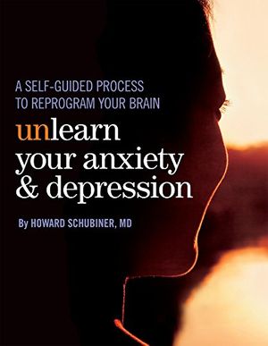 Cover Art for B0743PT8FV, Unlearn Your Anxiety and Depression: A self-guided process to reprogram your brain by Howard Schubiner