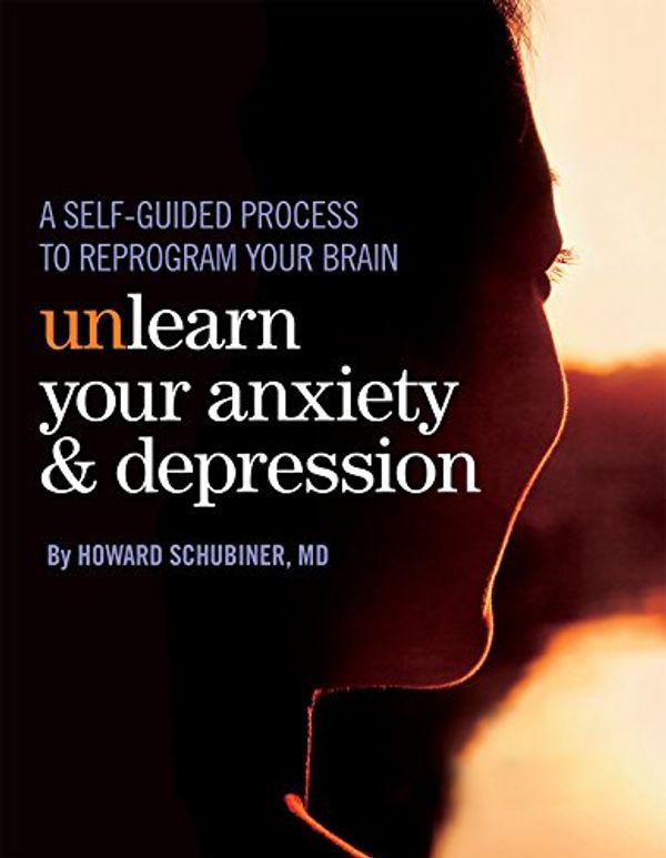 Cover Art for B0743PT8FV, Unlearn Your Anxiety and Depression: A self-guided process to reprogram your brain by Howard Schubiner