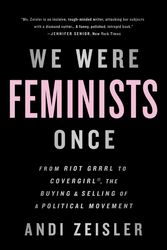 Cover Art for 9781610397735, We Were Feminists Once: From Riot Grrrl to CoverGirl, the Buying and Selling of a Political Movement by Andi Zeisler