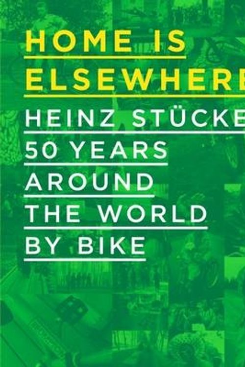 Cover Art for 9780993452406, Home is Elsewhere: Heinz Stucke: 50 Years Around the World by Bike by Van den Berg, Eric