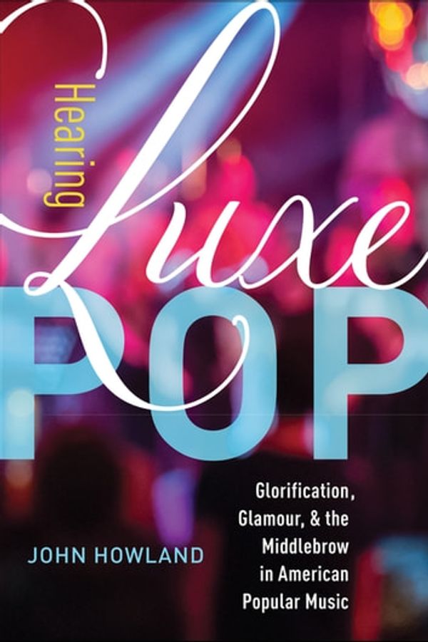 Cover Art for 9780520971646, Hearing Luxe Pop: Glorification, Glamour, and the Middlebrow in American Popular Music by Unknown