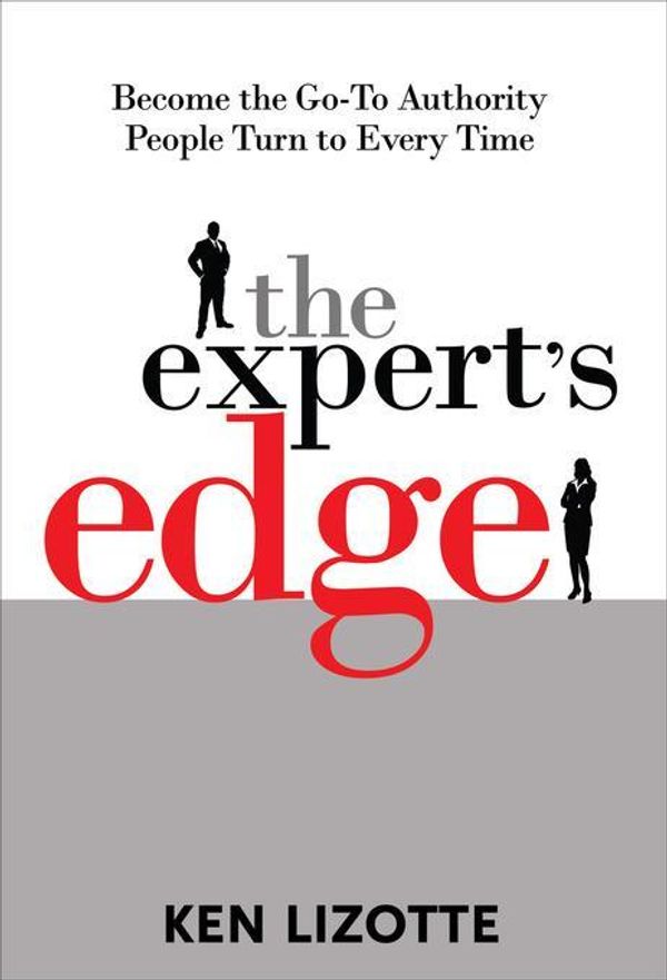 Cover Art for 9780071662192, The Expert's Edge: Become the Go-To Authority People Turn to Every Time: Become the Go-To Authority People Turn to Every Time by Lizotte, Ken