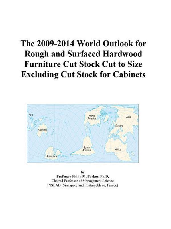 Cover Art for 9780497857691, The 2009-2014 World Outlook for Rough and Surfaced Hardwood Furniture Cut Stock Cut to Size Excluding Cut Stock for Cabinets by Unknown