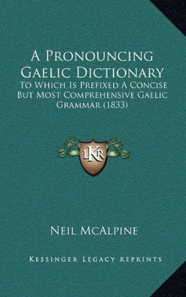 Cover Art for 9781164772026, A Pronouncing Gaelic Dictionary: To Which Is Prefixed a Concise But Most Comprehensive Gaelic Grammar (1833) by Neil McAlpine