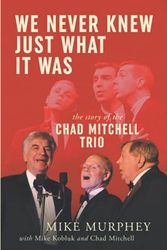 Cover Art for 9781952112652, We Never Knew Just What it Was ... The Story of the Chad Mitchell Trio by Mike Murphey