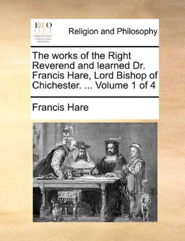 Cover Art for 9781140667773, The Works of the Right Reverend and Learned Dr. Francis Hare, Lord Bishop of Chichester. ... Volume 1 of 4 by Francis Hare