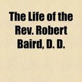 Cover Art for 9781154768633, The Life of the REV. Robert Baird, D. D. by Henry Martyn Baird