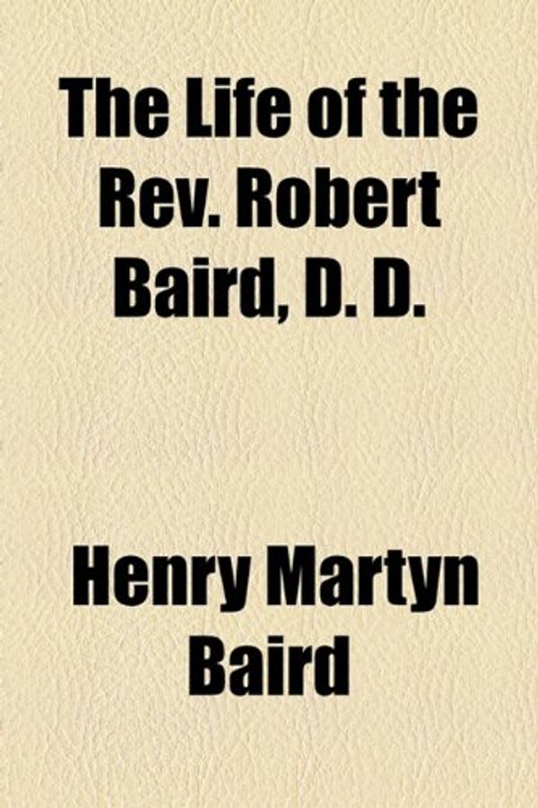 Cover Art for 9781154768633, The Life of the REV. Robert Baird, D. D. by Henry Martyn Baird