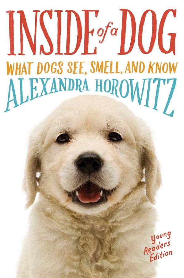 Cover Art for 9781481450942, Inside of a Dog -- Young Readers Edition: What Dogs See, Smell, and Know by Alexandra Horowitz