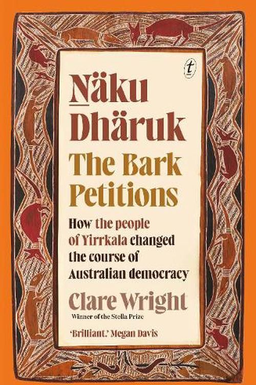 Cover Art for 9781922330864, Naku Dharuk The Bark Petitions: The Extraordinary Story of How the People of Yirrkala Changed the Course of Australian Democracy by Clare Wright