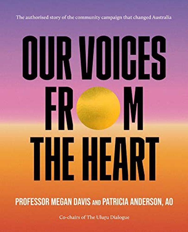 Cover Art for B0BXQNGC2W, Our Voices From The Heart: The authorised story of the community campaign that changed Australia by Anderson AO, Patricia, Davis, Professor Megan