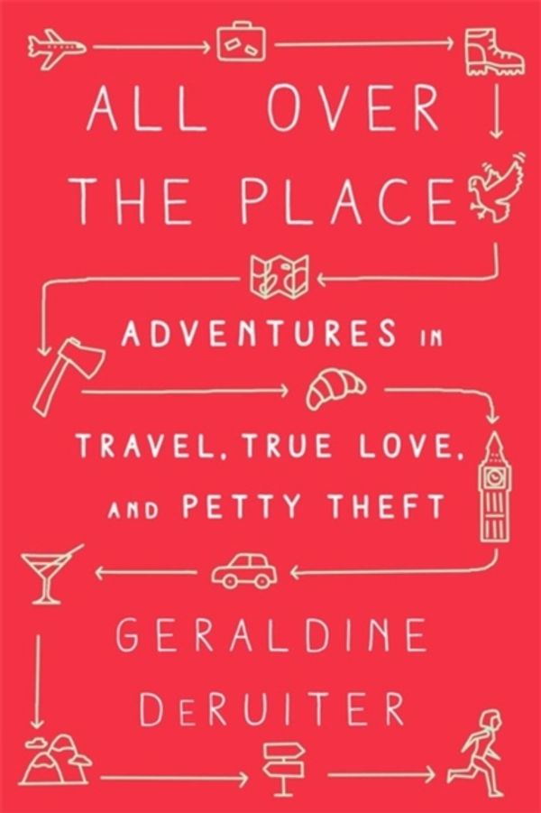 Cover Art for 9781610397636, All Over the Place: Adventures in Travel, True Love, and Petty Theft by Geraldine DeRuiter