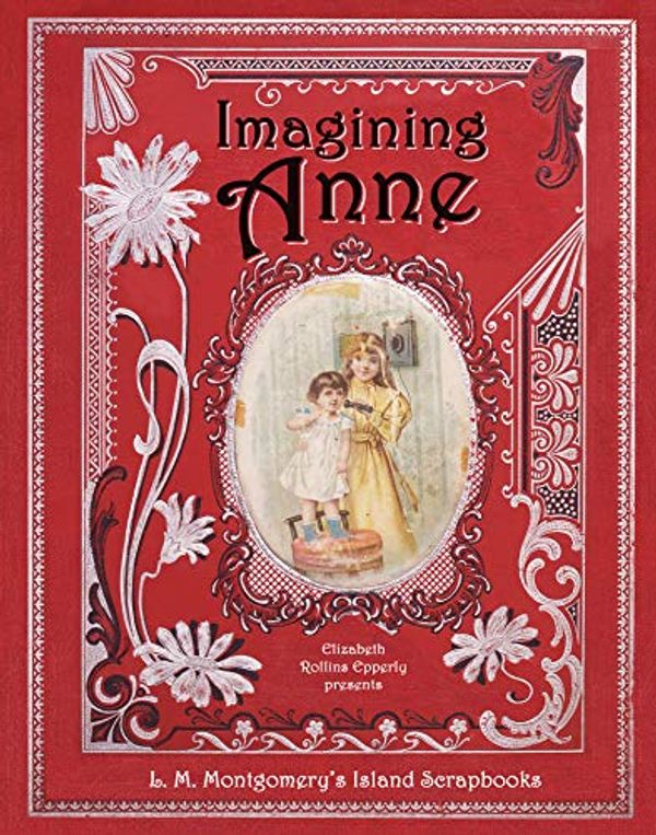 Cover Art for 9781771087704, Imagining Anne: L. M. Montgomery's Island Scrapbooks by Elizabeth Epperly