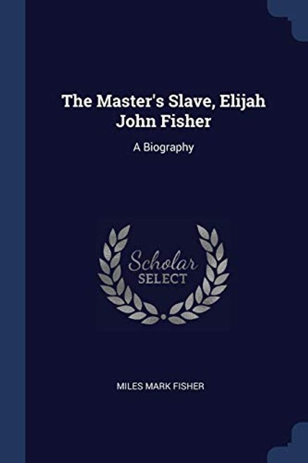 Cover Art for 9781376529623, The Master's Slave, Elijah John Fisher: A Biography by Miles Mark Fisher