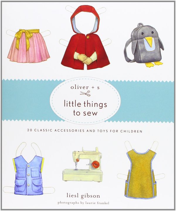Cover Art for 9781584799108, Oliver + S Little Things to Sew by Liesl Gibson
