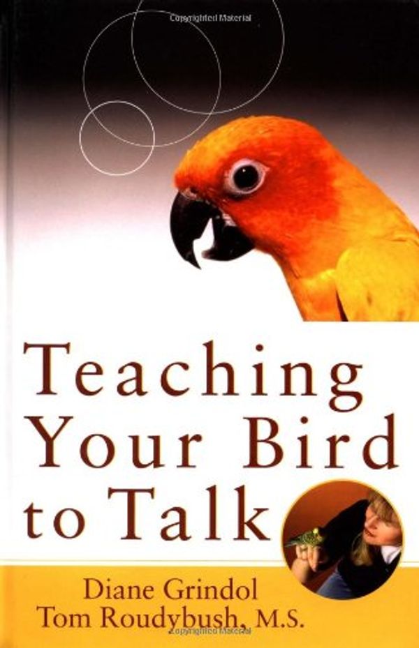 Cover Art for 9780764541650, Teaching Your Bird to Talk by Diane Grindol, Tom Roudybush