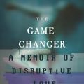Cover Art for 9780991399758, The Game Changer: A Memoir of Disruptive Love by Franklin Veaux