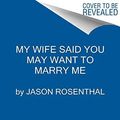 Cover Art for B07QLDQKT6, My Wife Said You May Want to Marry Me by Jason Rosenthal