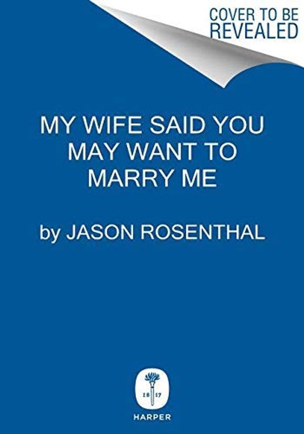 Cover Art for B07QLDQKT6, My Wife Said You May Want to Marry Me by Jason Rosenthal