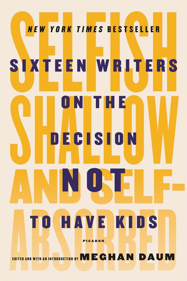 Cover Art for 9781250081643, Selfish, Shallow, and Self-Absorbed: Sixteen Writers on the Decision Not to Have Kids by Meghan Daum
