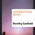 Cover Art for 9780649727315, Understood Betsy by Dorothy Canfield Fisher