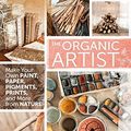 Cover Art for B0163DOZPS, The Organic Artist: Make Your Own Paint, Paper, Pigments, Prints and More from Nature by Nick Neddo(2015-01-15) by Nick Neddo
