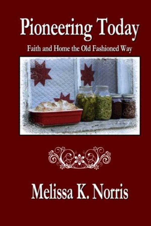 Cover Art for 9780615699424, Pioneering TodayFaith and Home the Old Fashioned Way by Melissa K. Norris