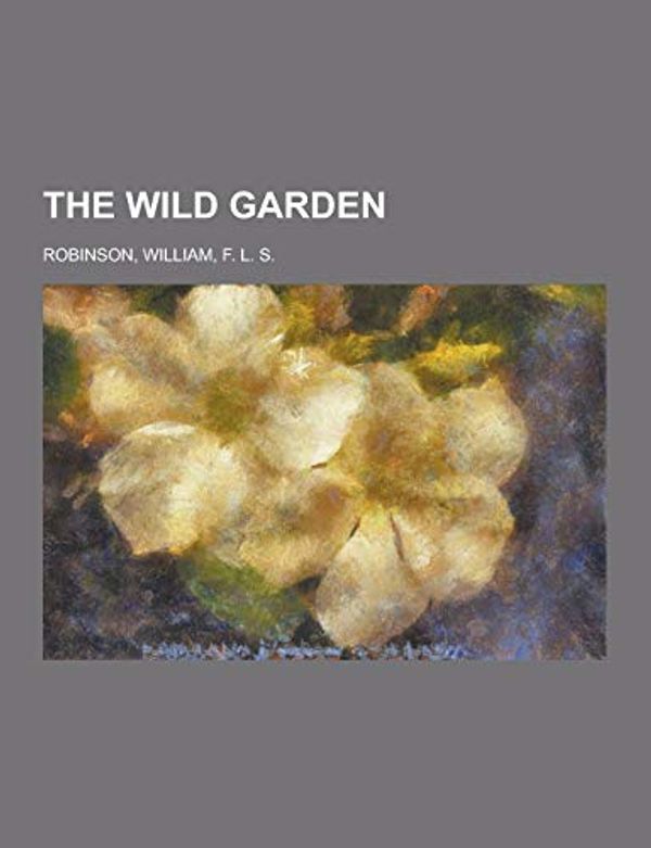 Cover Art for 9781230334752, The Wild Garden by William Robinson