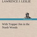 Cover Art for 9783849177515, With Trapper Jim in the North Woods by Lawrence J. Leslie