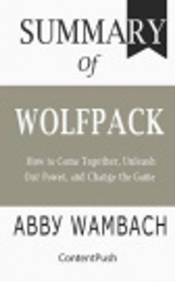 Cover Art for 9781078141352, Summary of WOLFPACK Abby Wambach: How to Come Together, Unleash Our Power, and Change the Game by Contentpush