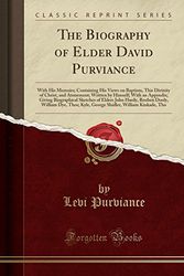 Cover Art for 9781330783078, The Biography of Elder David Purviance: With His Memoirs; Containing His Views on Baptism, This Divinity of Christ, and Atonement; Written by Himself; by Levi Purviance