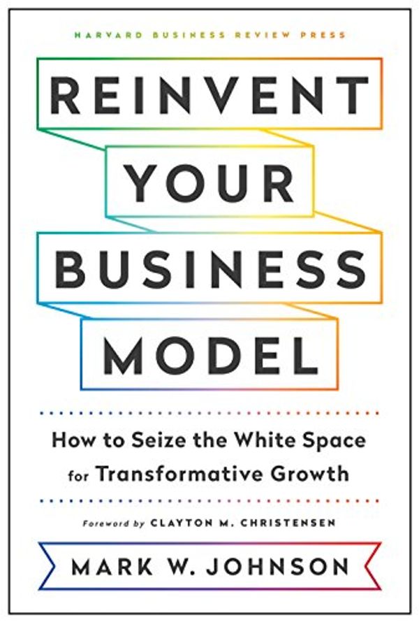 Cover Art for B078S98BN3, Reinvent Your Business Model: How to Seize the White Space for Transformative Growth by Johnson, Mark W.