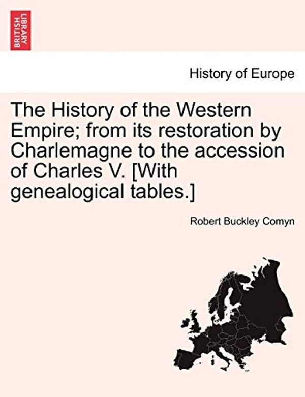 Cover Art for 9781241435059, The History of the Western Empire; From Its Restoration by Charlemagne to the Accession of Charles V. [With Genealogical Tables.] by Robert Buckley Comyn