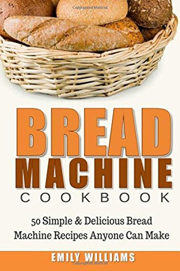 Cover Art for 9781546522966, Bread Machine Cookbook: 50 Simple & Delicious Bread Machine Recipes Anyone Can Make by Emily Williams