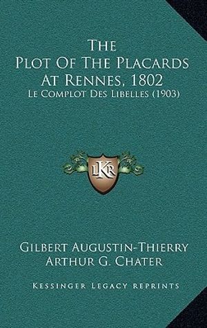 Cover Art for 9781167618567, The Plot of the Placards at Rennes, 1802: Le Complot Des Libelles (1903) by Gilbert Augustin-Thierry