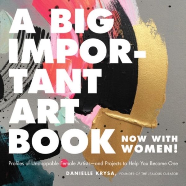 Cover Art for 9780762463794, A Big Important Art Book (Now with Women): Profiles of Unstoppable Female Artists--And Projects to Help You Become One by Danielle Krysa