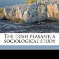 Cover Art for 9781177334181, The Irish Peasant; A Sociological Study by poor Guardian of the