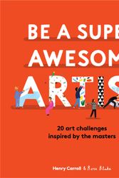 Cover Art for 9781786277626, Be a Super Awesome Artist: 20 art challenges inspired by the masters by Henry Carroll