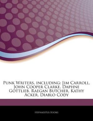 Cover Art for 9781244904002, Punk Writers, including: Jim Carroll, John Cooper Clarke, Daphne Gottlieb, Raegan Butcher, Kathy Acker, Diablo Cody by Hephaestus Books