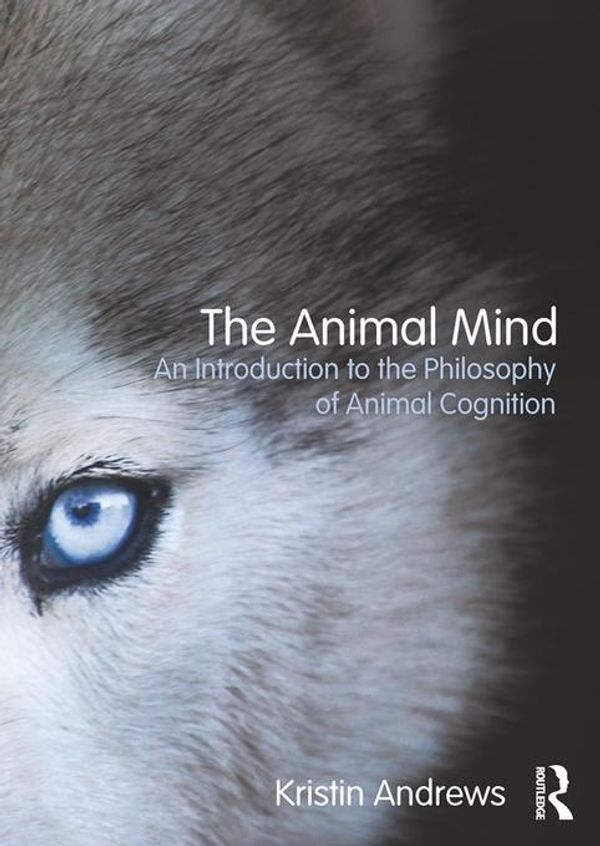 Cover Art for 9781317676768, The Animal Mind: An Introduction to the Philosophy of Animal Cognition by Kristin Andrews