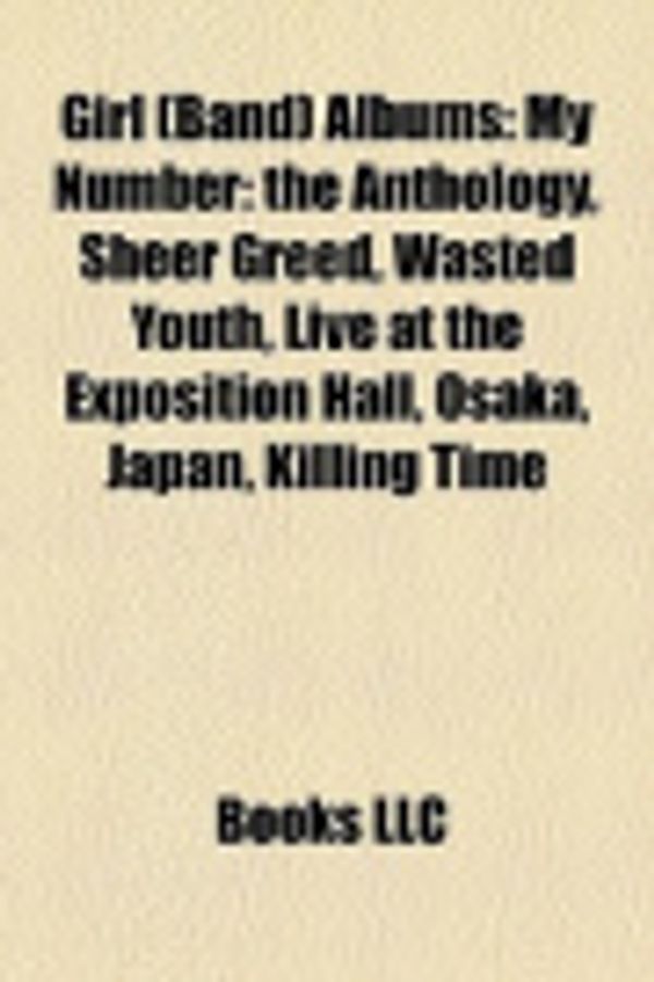 Cover Art for 9781159026943, Girl (Band) Albums: My Number: The Anthology, Sheer Greed, Wasted Youth, Live at the Exposition Hall, Osaka, Japan, Killing Time by Unknown